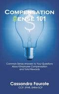 Compensation Sense 101: Common Sense Answers to Your Questions About Employee Compensation and Total Rewards - Hardcover