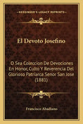 El Devoto Josefino: O Sea Coleccion De Devociones En Honor, Culto Y Reverencia Del Glorioso Patriarca Senor San Jose (1881) - Paperback