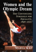 Women and the Olympic Dream: The Continuing Struggle for Equality, 1896-2021 - Paperback