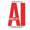 Amplify AI: Integrating Intelligence, Preserving Humanity-a Guide for Business Acceleration - Hardcover
