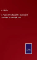A Practical Treatise on the Culture and Treatment of the Grape Vine - Hardcover