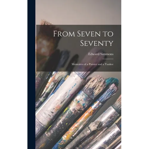 From Seven to Seventy; Memoires of a Painter and a Yankee - Hardcover