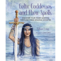 Celtic Goddesses and Their Spells: Discover Your Inner Goddess Through These Amazing Divinities - Hardcover