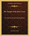 The Temple of the Rosy Cross: The Soul Its Powers and Migrations - Paperback