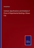 Contract, Specifications and Schedule of Prices of Departmental Buildings, Ottawa City - Paperback