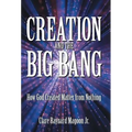 Creation and the Big Bang: How God Created Matter from Nothing - Hardcover