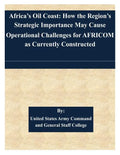 Africa's Oil Coast: How the Region's Strategic Importance May Cause Operational Challenges for AFRICOM as Currently Constructed - Paperback