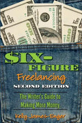 Six-Figure Freelancing: The Writer's Guide to Making More Money, Second Edition - Paperback