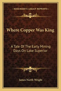 Where Copper Was King: A Tale of the Early Mining Days on Lake Superior - Paperback