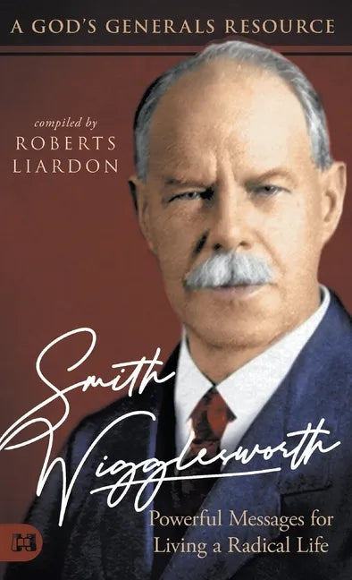 Smith Wigglesworth: Powerful Messages for Living a Radical Life: A God's Generals Resource - Hardcover