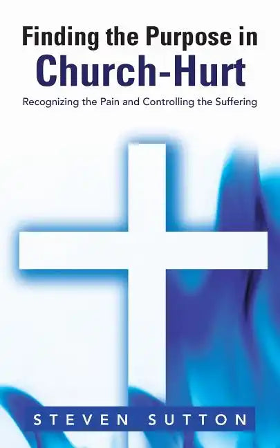 Finding the Purpose in Church-Hurt: Recognizing the Pain and Controlling the Suffering - Paperback