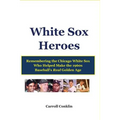 White Sox Heroes: Remembering the Chicago White Sox Who Helped Make the 1960s Baseball's Real Golden Age - Paperback