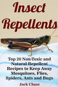 Insect Repellents: Top 20 Non-Toxic and Natural Repellent Recipes to Keep Away Mosquitoes, Flies, Spiders, Ants and Bugs - Paperback