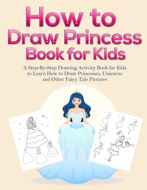 How to Draw Princess Books for Kids: A Step-By-Step Drawing Activity Book for Kids to Learn How to Draw Princesses, Unicorns and Other Fairy Tale Pict - Paperback
