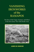 Vanishing Ironworks of the Ramapos: The Story of the Forges, Furnaces, and Mines of the New Jersey-New York Border Area - Paperback