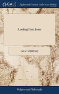 Looking Unto Jesus: A View of the Everlasting Gospel; or, the Soul's Eying of Jesus, ... By Isaac Ambrose, - Hardcover