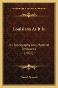 Louisiana As It Is: Its Topography And Material Resources (1876) - Paperback
