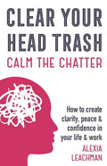 Clear Your Head Trash: How To Create Clarity, Peace & Confidence in Your Life & Work - Paperback