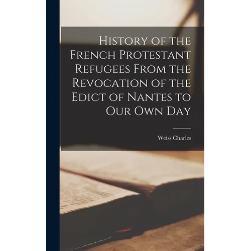 History of the French Protestant Refugees From the Revocation of the Edict of Nantes to our Own Day - Hardcover
