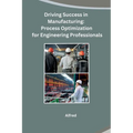 Driving Success in Manufacturing: Process Optimization for Engineering Professionals - Paperback