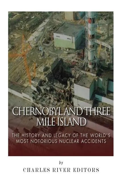 Chernobyl and Three Mile Island: The History and Legacy of The World's Most Notorious Nuclear Accidents - Paperback