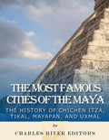 The Most Famous Cities of the Maya: The History of Chichén Itzá, Tikal, Mayapán, and Uxmal - Paperback