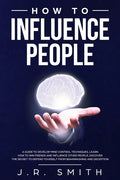 How to Influence People: A Guide to Develop Mind Control Techniques, Learn how to Win Friends and Influence Other People, Discover the Secret t - Paperback