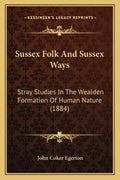 Sussex Folk and Sussex Ways: Stray Studies in the Wealden Formation of Human Nature (1884) - Paperback