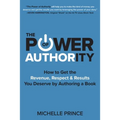 The Power of Authority: How to Get the Revenue, Respect & Results You Deserve by Authoring a Book - Paperback