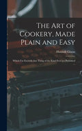 The Art of Cookery, Made Plain and Easy: Which Far Exceeds Any Thing of the Kind Ever yet Published ... - Hardcover