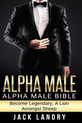 Alpha Male: Alpha Male Bible: Become Legendary, A Lion Amongst Sheep - Paperback