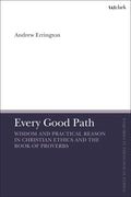 Every Good Path: Wisdom and Practical Reason in Christian Ethics and the Book of Proverbs - Paperback
