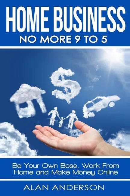 Home Business: No More 9 to 5!: Be Your Own Boss, Work From Home and Make Money Online - Paperback
