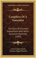 Campfires Of A Naturalist: The Story Of Fourteen Expeditions After North American Mammals (1893) - Hardcover