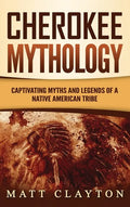 Cherokee Mythology: Captivating Myths and Legends of a Native American Tribe - Hardcover