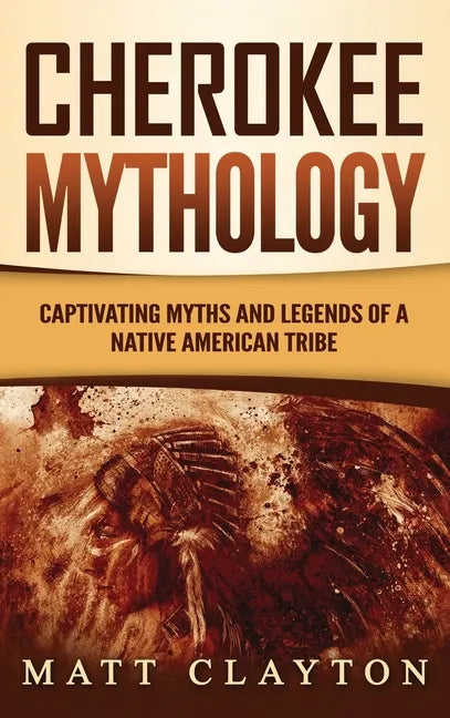 Cherokee Mythology: Captivating Myths and Legends of a Native American Tribe - Hardcover