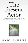 The Present Actor: A Practical and Spiritual Guideline to Help You Enjoy the Ride - Paperback