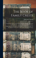 The Book of Family Crests: Comprising Nearly Every Family Bearing, Properly Blazoned and Explained ... With the Surnames of the Bearers, Alphabet - Hardcover