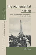The Monumental Nation: Magyar Nationalism and Symbolic Politics in Fin-De-Siècle Hungary - Paperback