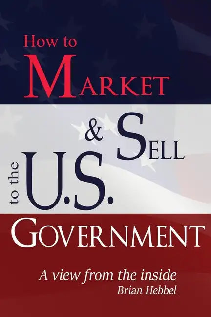 How to Market and Sell to the U.S. Government A View from the Inside - Paperback