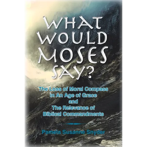 What Would Moses Say?: The Loss of Moral Compass in an Age of Grace and The Relevance of Biblical Commandments - Paperback