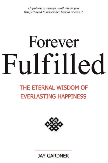 Forever Fulfilled: The Eternal Wisdom of Everlasting Happiness. - Paperback