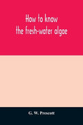How to know the fresh-water algae; an illustrated key for identifying the more common fresh-water algae to genus, with hundreds of species named pictu - Paperback