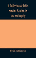 A collection of Latin maxims & rules, in law and equity, selected from the most eminent authors, on the civil, canon, feudal, English and Scots law, w - Hardcover