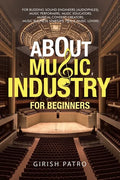 About Music Industry for Beginners: For Budding Sound Engineers (Audiophiles), Music Performers, Music Educators, Musical Content Creators, Music Busi - Paperback