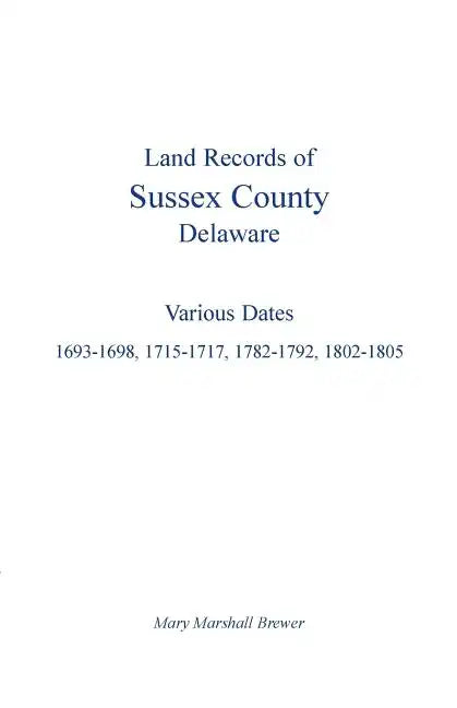 Land Records of Sussex County, Delaware: Various Dates: 1693-1698, 1715-1717, 1782-1792, 1802-1805 - Paperback