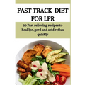 Fast Track Diet for Lpr: 20 Fast relieving recipes to heal lpr, gerd and acid reflux quickly - Paperback