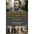 Hood & His Texas Brigade During the American Civil War: Hood's Texas Brigade by J. B. Polley & The Life and Character of General John B. Hood by Mrs. - Paperback