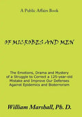 Of Microbes and Men: The Emotions, Drama and Mystery of a Struggle to Correct a 125-Year-Old Mistake and Improve Our Defenses Against Epide - Hardcover