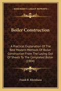 Boiler Construction: A Practical Explanation of the Best Modern Methods of Boiler Construction from the Laying Out of Sheets to the Complet - Paperback